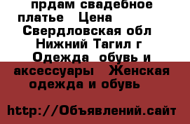 прдам свадебное платье › Цена ­ 10 000 - Свердловская обл., Нижний Тагил г. Одежда, обувь и аксессуары » Женская одежда и обувь   